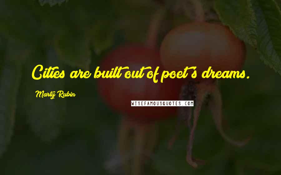 Marty Rubin Quotes: Cities are built out of poet's dreams.