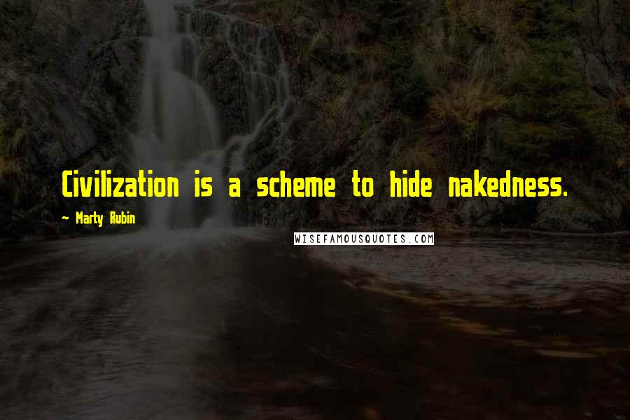 Marty Rubin Quotes: Civilization is a scheme to hide nakedness.