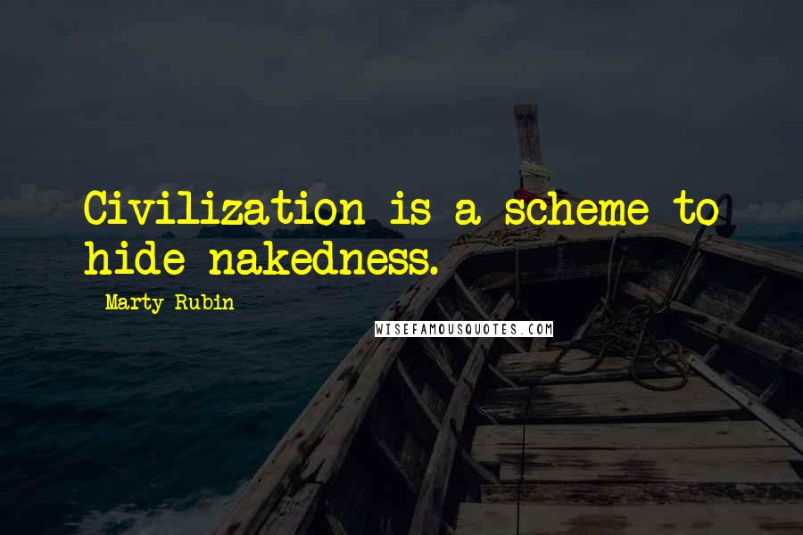 Marty Rubin Quotes: Civilization is a scheme to hide nakedness.