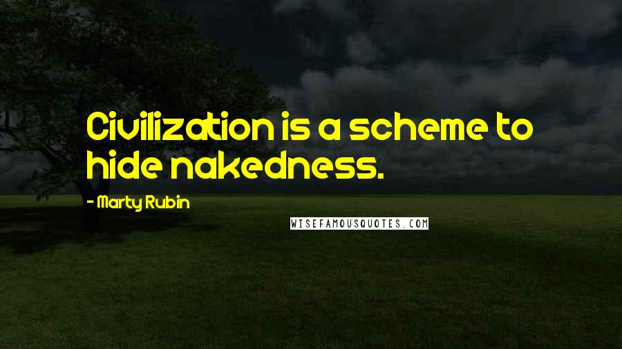 Marty Rubin Quotes: Civilization is a scheme to hide nakedness.