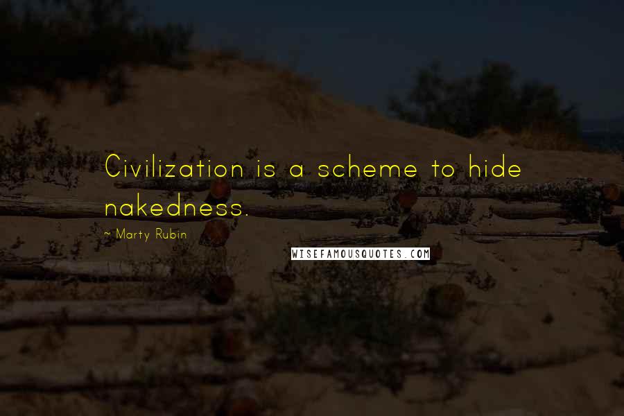 Marty Rubin Quotes: Civilization is a scheme to hide nakedness.