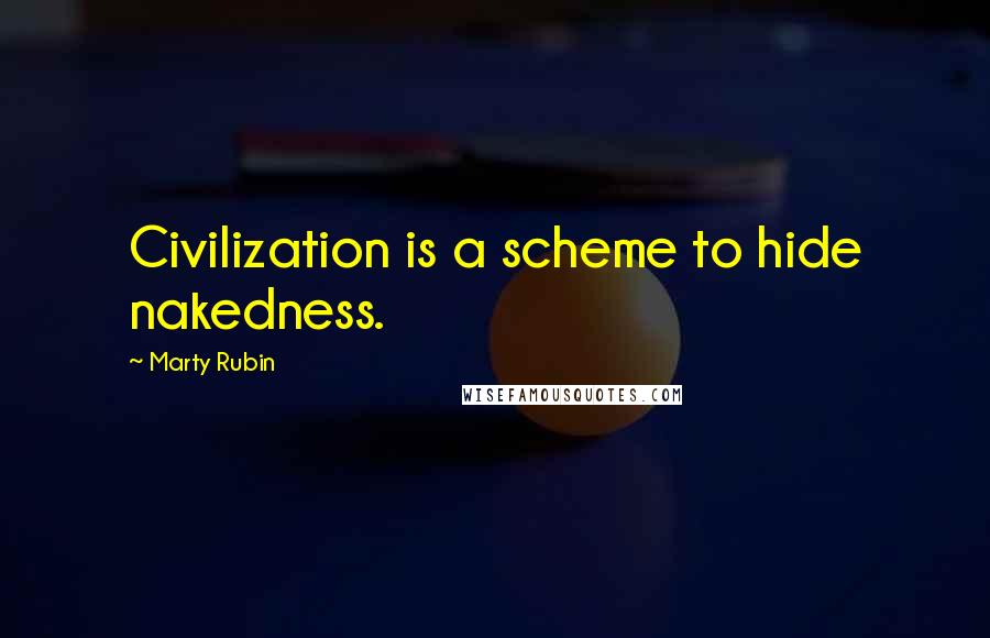 Marty Rubin Quotes: Civilization is a scheme to hide nakedness.