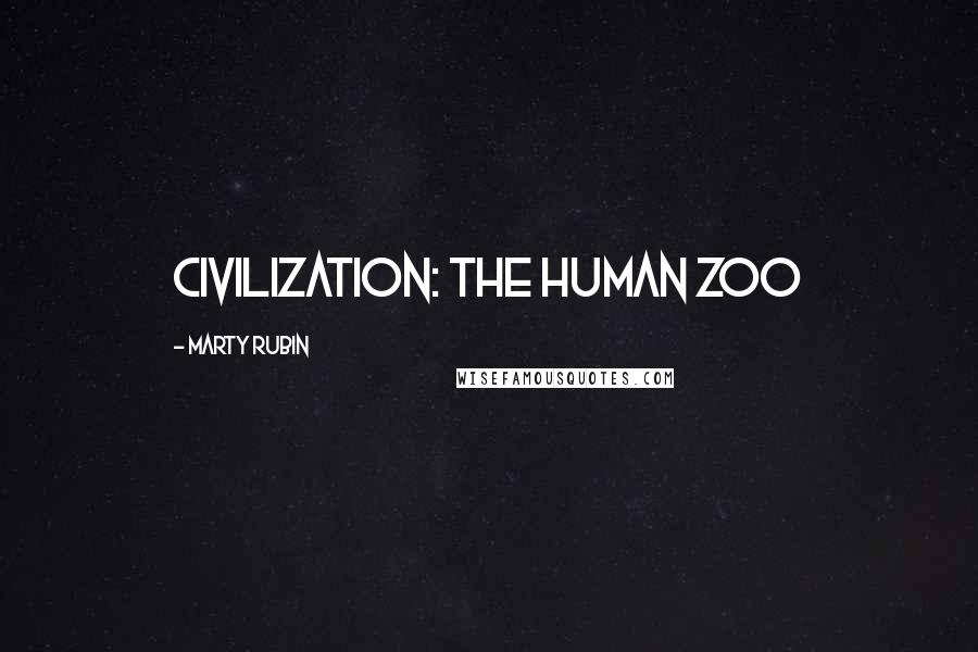 Marty Rubin Quotes: Civilization: the human zoo