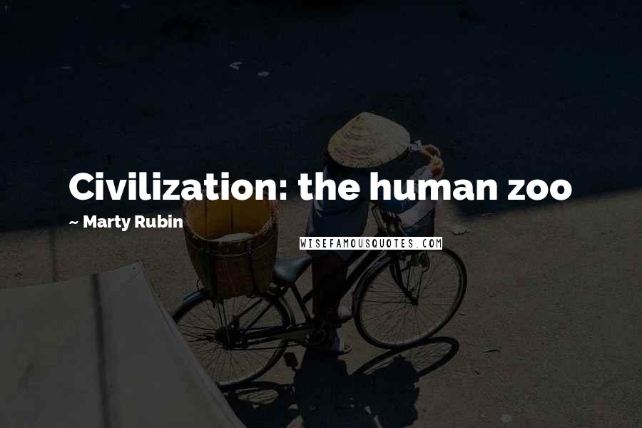 Marty Rubin Quotes: Civilization: the human zoo