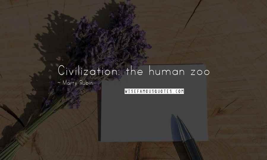 Marty Rubin Quotes: Civilization: the human zoo