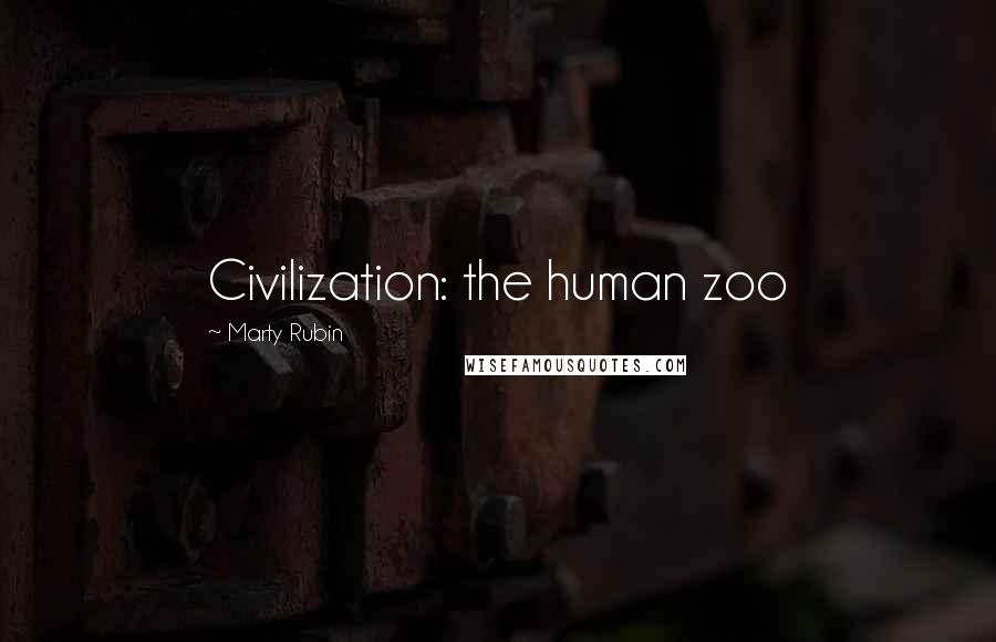 Marty Rubin Quotes: Civilization: the human zoo