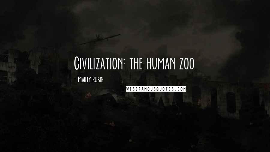 Marty Rubin Quotes: Civilization: the human zoo