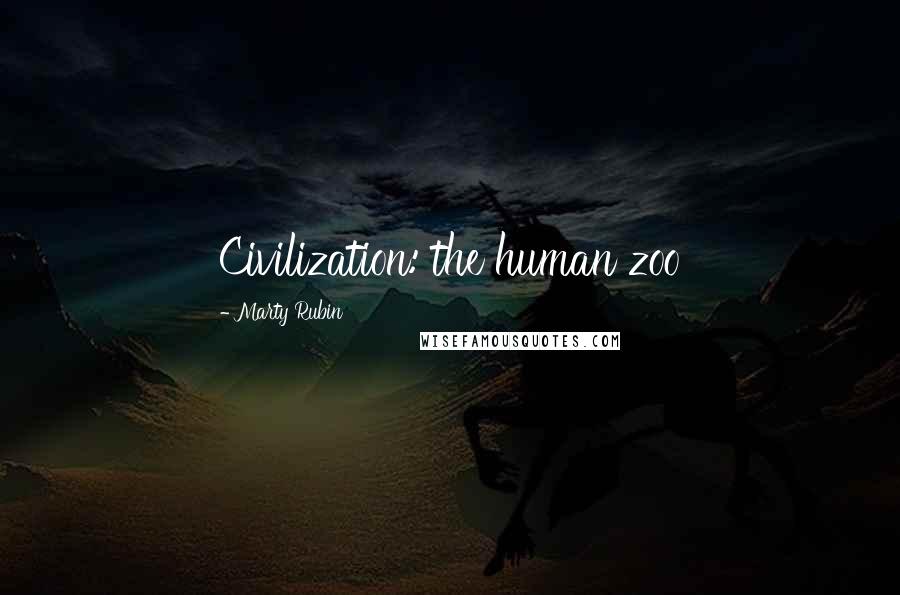 Marty Rubin Quotes: Civilization: the human zoo