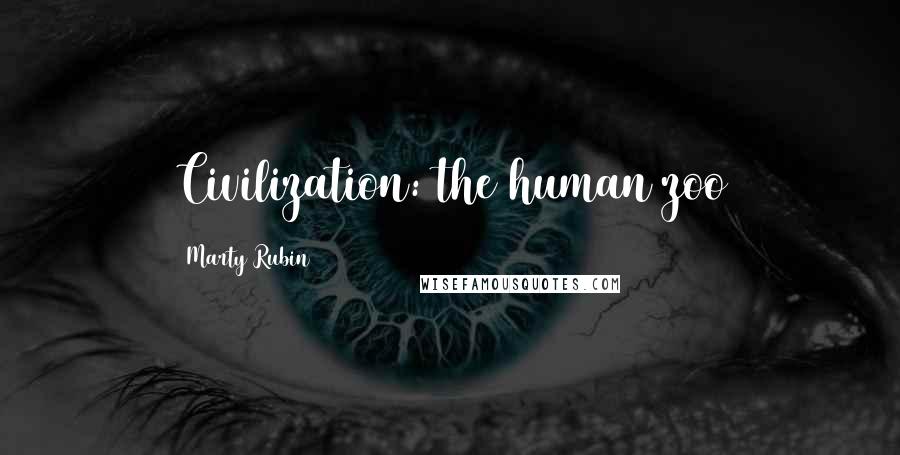 Marty Rubin Quotes: Civilization: the human zoo