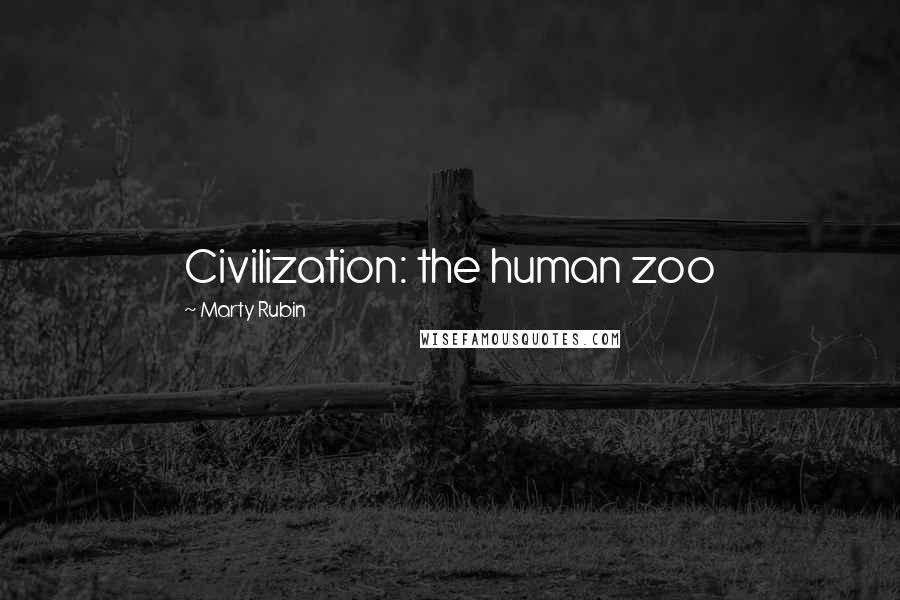 Marty Rubin Quotes: Civilization: the human zoo