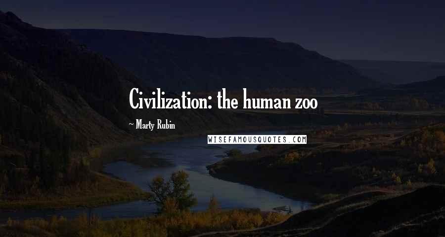 Marty Rubin Quotes: Civilization: the human zoo