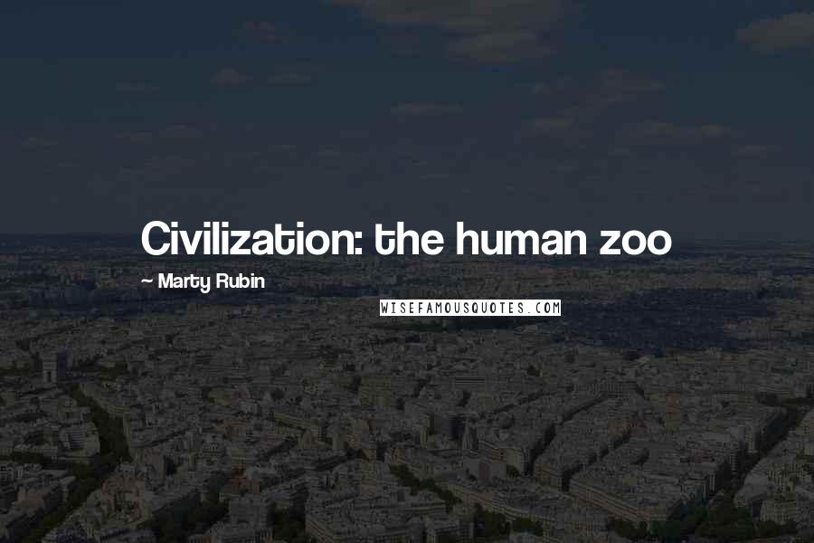 Marty Rubin Quotes: Civilization: the human zoo