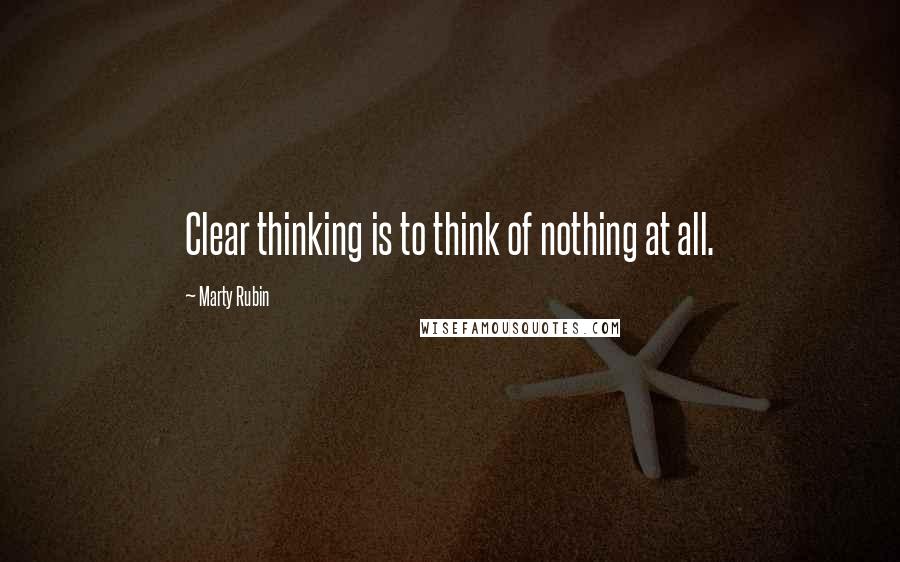 Marty Rubin Quotes: Clear thinking is to think of nothing at all.