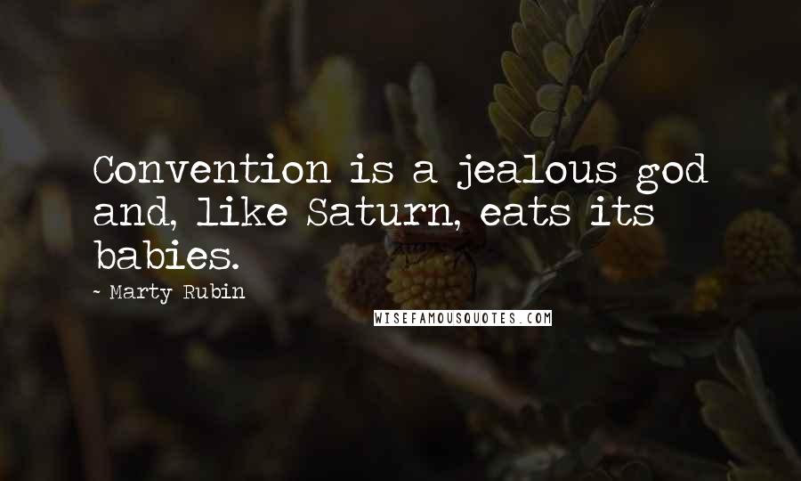 Marty Rubin Quotes: Convention is a jealous god and, like Saturn, eats its babies.