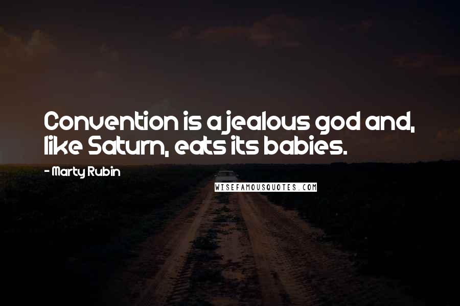 Marty Rubin Quotes: Convention is a jealous god and, like Saturn, eats its babies.