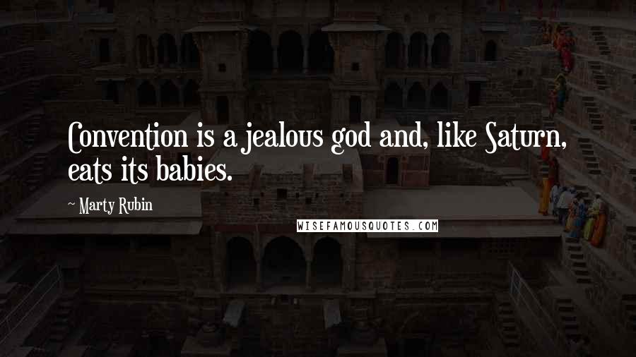 Marty Rubin Quotes: Convention is a jealous god and, like Saturn, eats its babies.