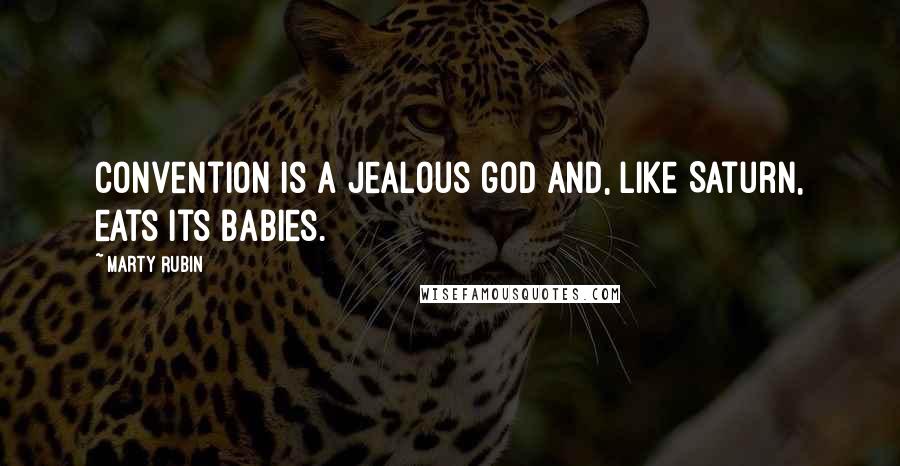 Marty Rubin Quotes: Convention is a jealous god and, like Saturn, eats its babies.