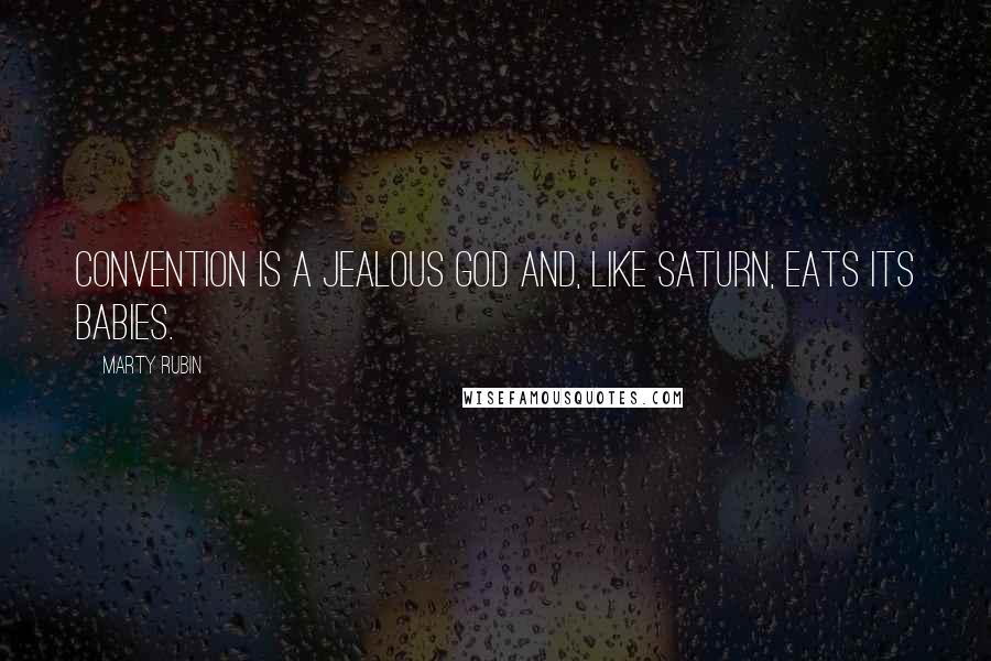 Marty Rubin Quotes: Convention is a jealous god and, like Saturn, eats its babies.