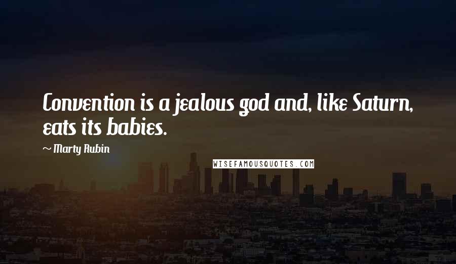 Marty Rubin Quotes: Convention is a jealous god and, like Saturn, eats its babies.