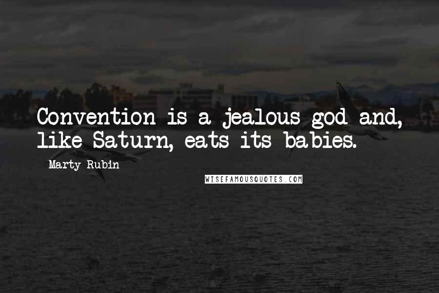 Marty Rubin Quotes: Convention is a jealous god and, like Saturn, eats its babies.