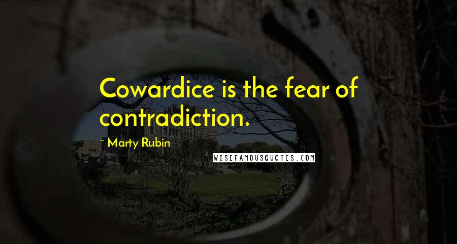 Marty Rubin Quotes: Cowardice is the fear of contradiction.