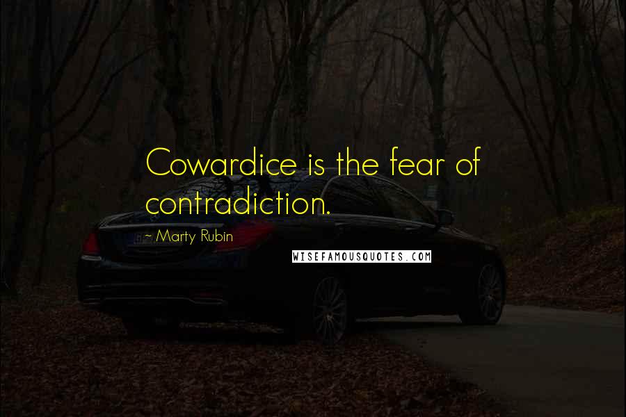 Marty Rubin Quotes: Cowardice is the fear of contradiction.