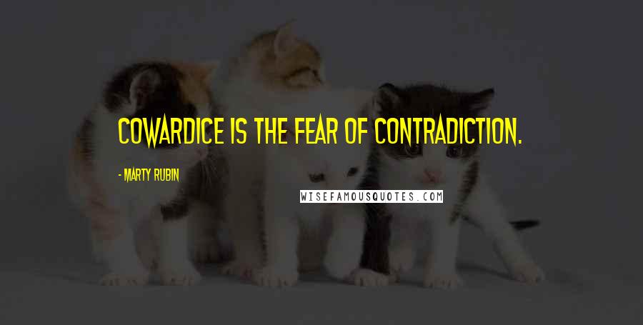 Marty Rubin Quotes: Cowardice is the fear of contradiction.