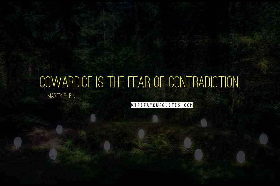 Marty Rubin Quotes: Cowardice is the fear of contradiction.