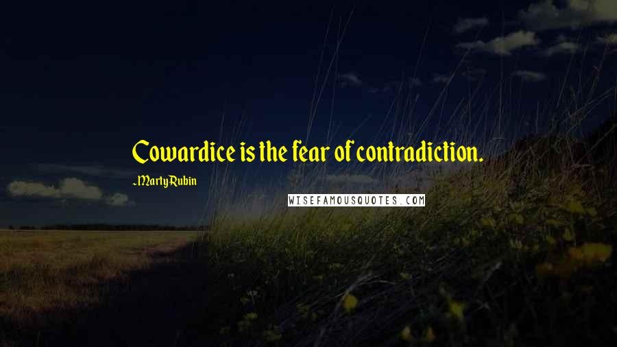 Marty Rubin Quotes: Cowardice is the fear of contradiction.