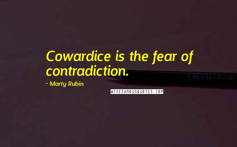 Marty Rubin Quotes: Cowardice is the fear of contradiction.