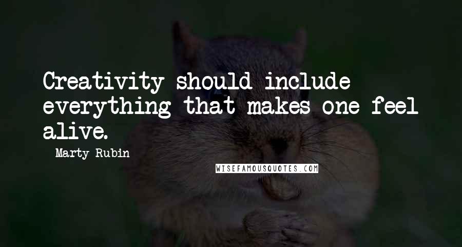 Marty Rubin Quotes: Creativity should include everything that makes one feel alive.