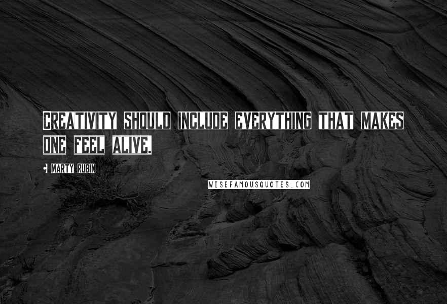 Marty Rubin Quotes: Creativity should include everything that makes one feel alive.