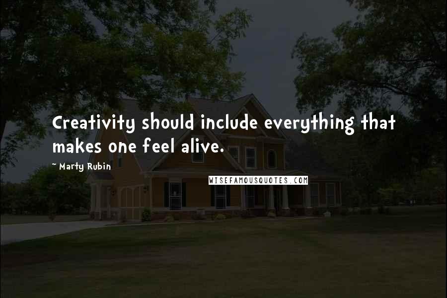 Marty Rubin Quotes: Creativity should include everything that makes one feel alive.