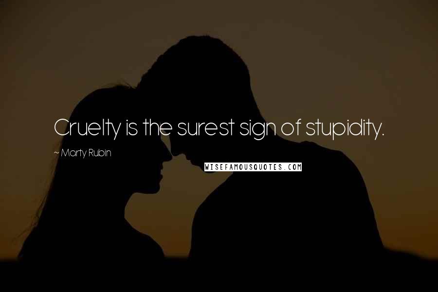Marty Rubin Quotes: Cruelty is the surest sign of stupidity.