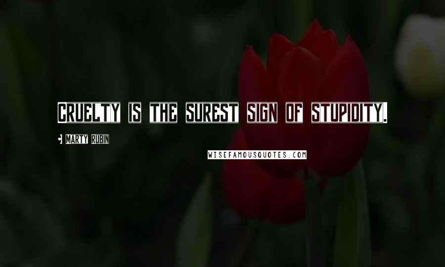 Marty Rubin Quotes: Cruelty is the surest sign of stupidity.