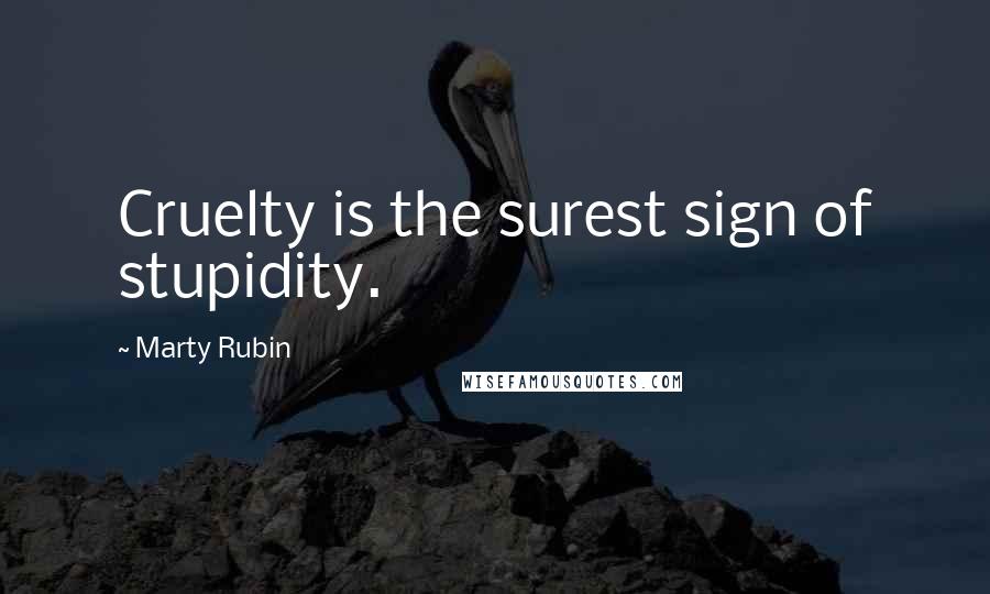 Marty Rubin Quotes: Cruelty is the surest sign of stupidity.