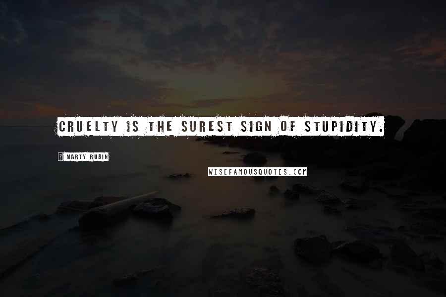 Marty Rubin Quotes: Cruelty is the surest sign of stupidity.