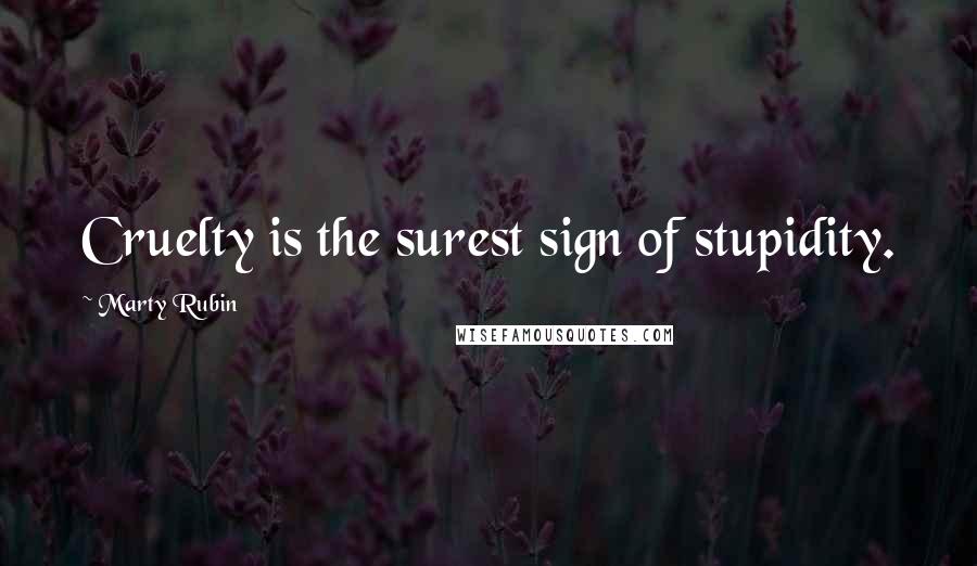 Marty Rubin Quotes: Cruelty is the surest sign of stupidity.