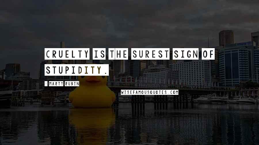 Marty Rubin Quotes: Cruelty is the surest sign of stupidity.