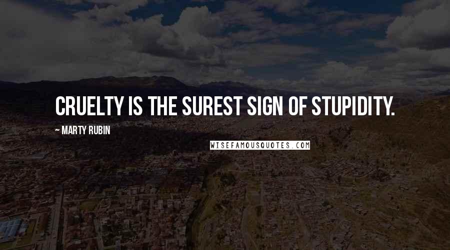 Marty Rubin Quotes: Cruelty is the surest sign of stupidity.