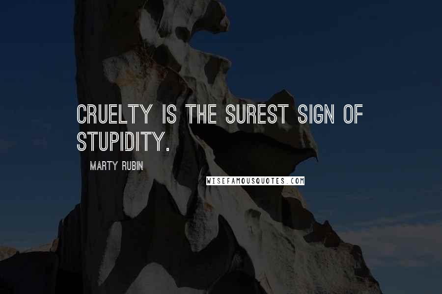 Marty Rubin Quotes: Cruelty is the surest sign of stupidity.