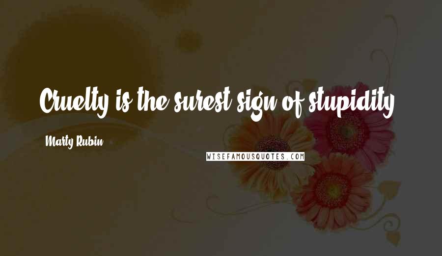 Marty Rubin Quotes: Cruelty is the surest sign of stupidity.