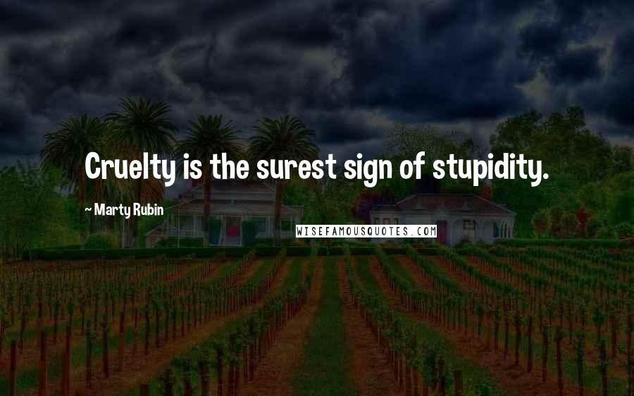 Marty Rubin Quotes: Cruelty is the surest sign of stupidity.