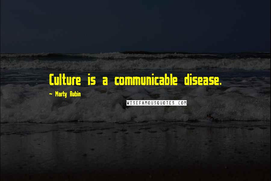 Marty Rubin Quotes: Culture is a communicable disease.