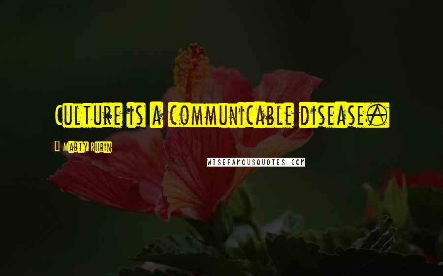 Marty Rubin Quotes: Culture is a communicable disease.