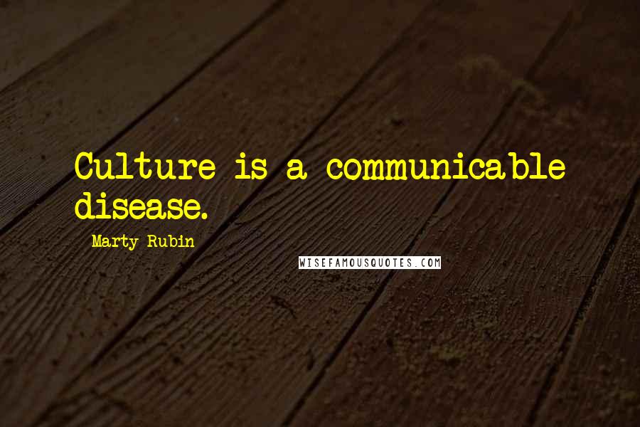 Marty Rubin Quotes: Culture is a communicable disease.