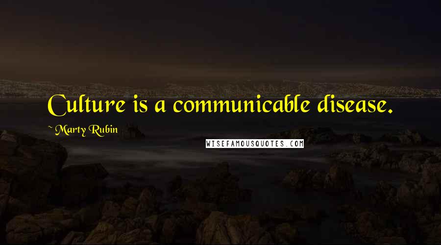 Marty Rubin Quotes: Culture is a communicable disease.