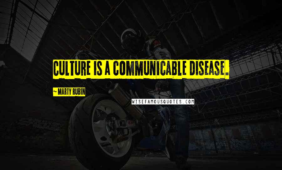 Marty Rubin Quotes: Culture is a communicable disease.