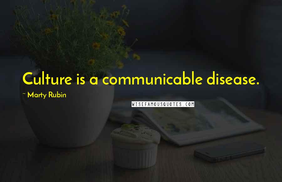 Marty Rubin Quotes: Culture is a communicable disease.