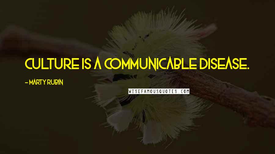 Marty Rubin Quotes: Culture is a communicable disease.